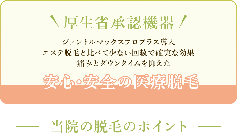 厚生省承認機器 ジェントルマックスプロプラス導入エステ脱毛と比べて少ない回数で確実な効果 痛みとダウンタイムを抑えた 安心・安全の医療脱毛